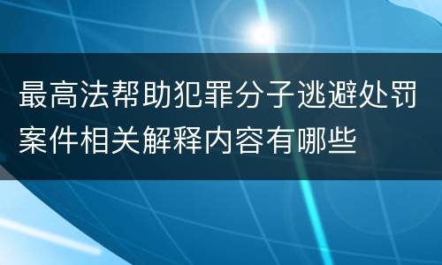 最高法帮助犯罪分子逃避处罚案件相关解释内容有哪些