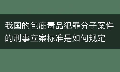 我国的包庇毒品犯罪分子案件的刑事立案标准是如何规定