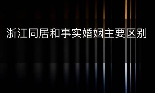 浙江同居和事实婚姻主要区别