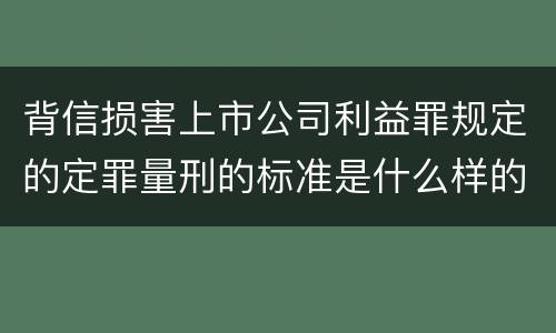 背信损害上市公司利益罪规定的定罪量刑的标准是什么样的