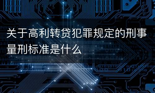 关于高利转贷犯罪规定的刑事量刑标准是什么