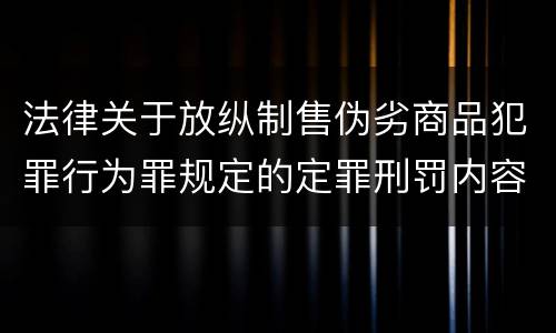 法律关于放纵制售伪劣商品犯罪行为罪规定的定罪刑罚内容是多少