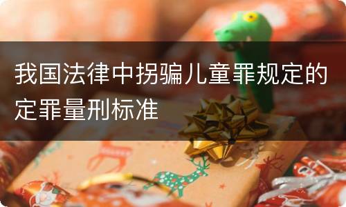我国法律中拐骗儿童罪规定的定罪量刑标准
