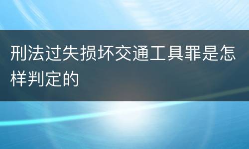 刑法过失损坏交通工具罪是怎样判定的