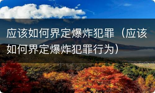 应该如何界定爆炸犯罪（应该如何界定爆炸犯罪行为）
