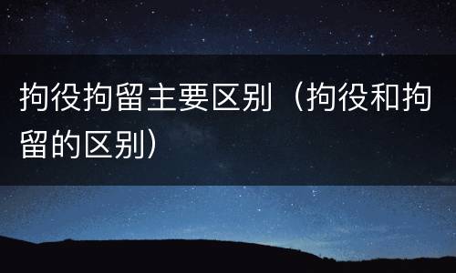 拘役拘留主要区别（拘役和拘留的区别）