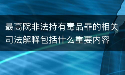 最高院非法持有毒品罪的相关司法解释包括什么重要内容
