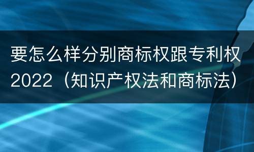 要怎么样分别商标权跟专利权2022（知识产权法和商标法）