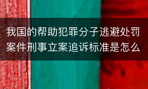 我国的帮助犯罪分子逃避处罚案件刑事立案追诉标准是怎么样规定
