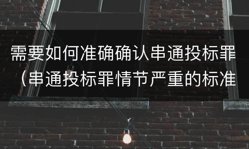 需要如何准确确认串通投标罪（串通投标罪情节严重的标准）