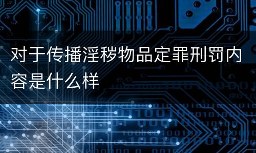 对于传播淫秽物品定罪刑罚内容是什么样