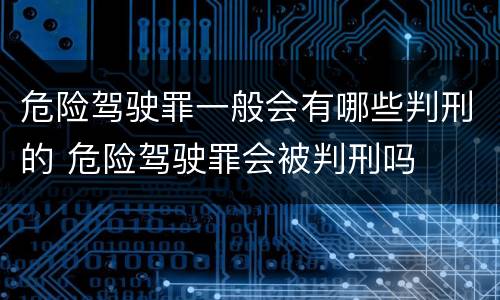 危险驾驶罪一般会有哪些判刑的 危险驾驶罪会被判刑吗