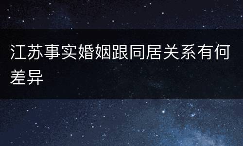 江苏事实婚姻跟同居关系有何差异