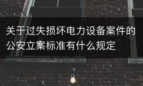 关于过失损坏电力设备案件的公安立案标准有什么规定
