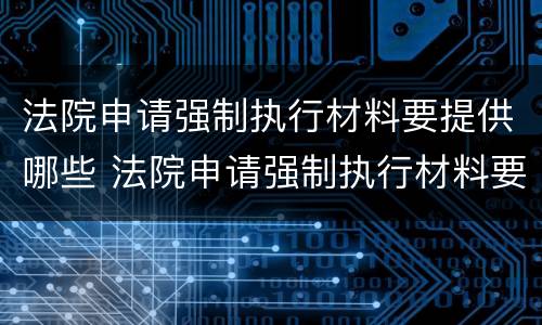 法院申请强制执行材料要提供哪些 法院申请强制执行材料要提供哪些材料