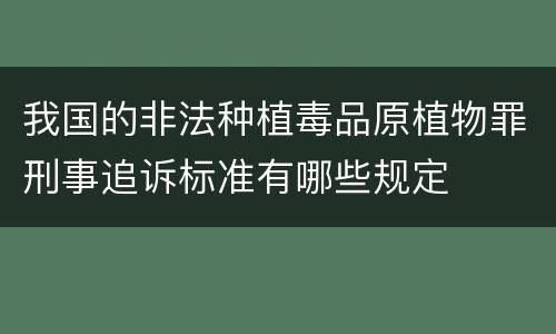 我国的非法种植毒品原植物罪刑事追诉标准有哪些规定