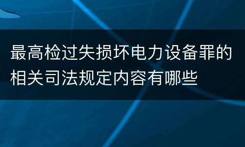 最高检过失损坏电力设备罪的相关司法规定内容有哪些