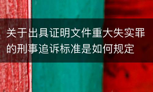关于出具证明文件重大失实罪的刑事追诉标准是如何规定