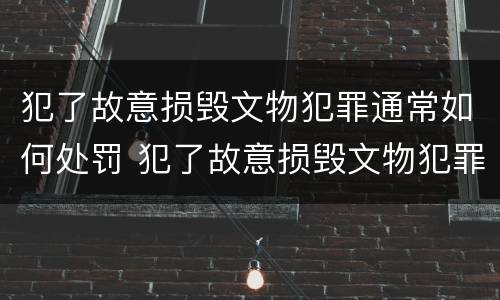 犯了故意损毁文物犯罪通常如何处罚 犯了故意损毁文物犯罪通常如何处罚他人
