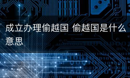 成立办理偷越国 偷越国是什么意思