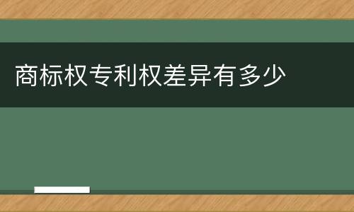商标权专利权差异有多少