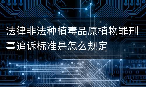 法律非法种植毒品原植物罪刑事追诉标准是怎么规定
