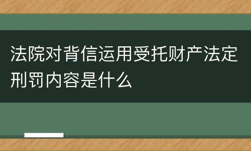 法院对背信运用受托财产法定刑罚内容是什么
