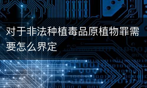 对于非法种植毒品原植物罪需要怎么界定