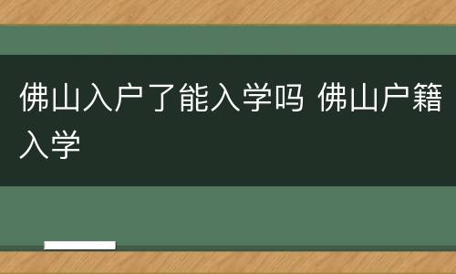 佛山入户了能入学吗 佛山户籍入学