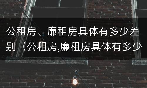 公租房、廉租房具体有多少差别（公租房,廉租房具体有多少差别呢）