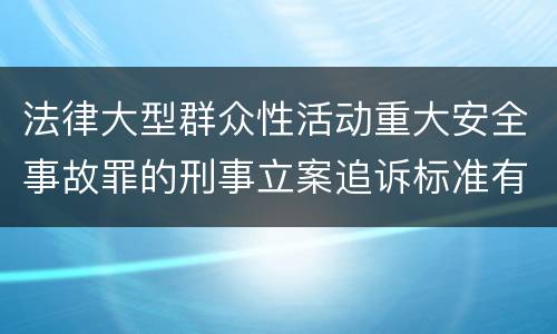 法律大型群众性活动重大安全事故罪的刑事立案追诉标准有哪些