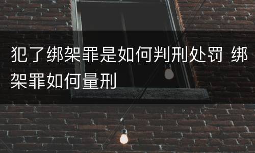 犯了绑架罪是如何判刑处罚 绑架罪如何量刑