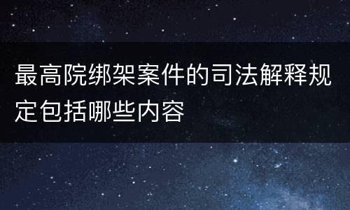 最高院绑架案件的司法解释规定包括哪些内容
