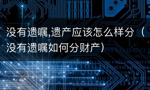没有遗嘱,遗产应该怎么样分（没有遗嘱如何分财产）