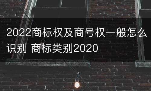 2022商标权及商号权一般怎么识别 商标类别2020