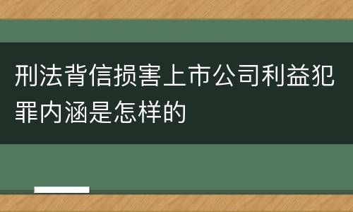 刑法背信损害上市公司利益犯罪内涵是怎样的