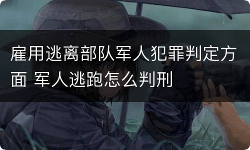雇用逃离部队军人犯罪判定方面 军人逃跑怎么判刑