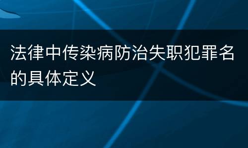 法律中传染病防治失职犯罪名的具体定义