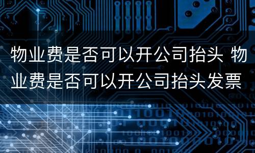 物业费是否可以开公司抬头 物业费是否可以开公司抬头发票