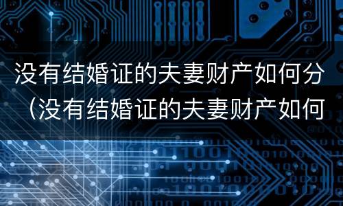 没有结婚证的夫妻财产如何分（没有结婚证的夫妻财产如何分割）