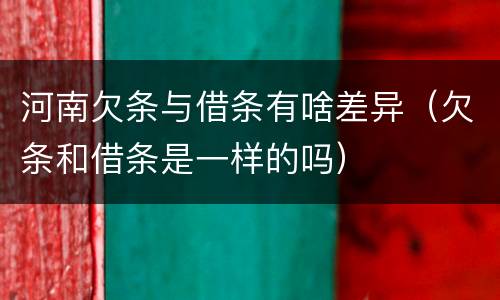 河南欠条与借条有啥差异（欠条和借条是一样的吗）