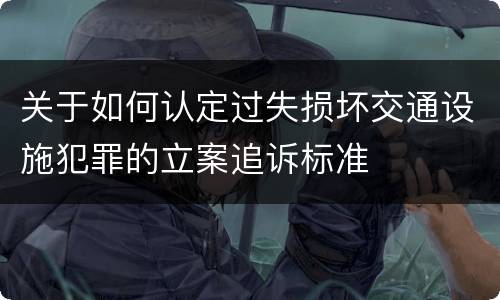 关于如何认定过失损坏交通设施犯罪的立案追诉标准