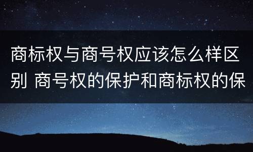 商标权与商号权应该怎么样区别 商号权的保护和商标权的保护一样是全国性范围的