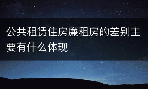 公共租赁住房廉租房的差别主要有什么体现