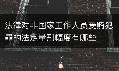 法律对非国家工作人员受贿犯罪的法定量刑幅度有哪些