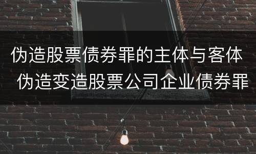 伪造股票债券罪的主体与客体 伪造变造股票公司企业债券罪