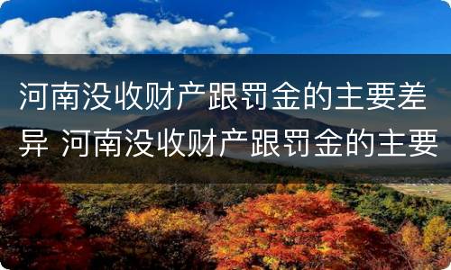 河南没收财产跟罚金的主要差异 河南没收财产跟罚金的主要差异有哪些