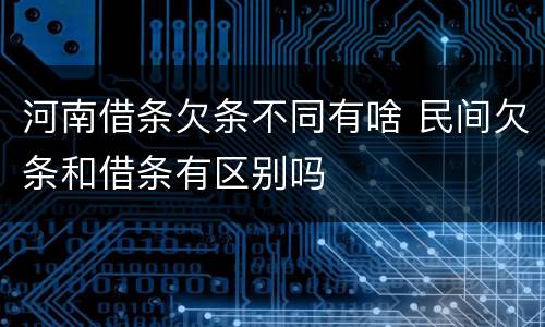 河南借条欠条不同有啥 民间欠条和借条有区别吗