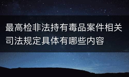 最高检非法持有毒品案件相关司法规定具体有哪些内容