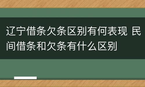 辽宁借条欠条区别有何表现 民间借条和欠条有什么区别